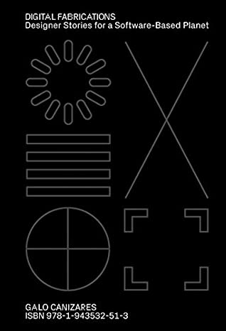 Read Online Digital Fabrications: Designer Stories for a Software-Based Planet - Galo Canizares | ePub