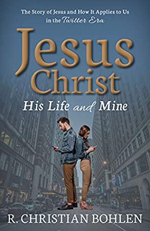 Full Download Jesus Christ, His Life and Mine: The Story of Jesus and How It Applies to Us in the Twitter Era - R Christian Bohlen | ePub