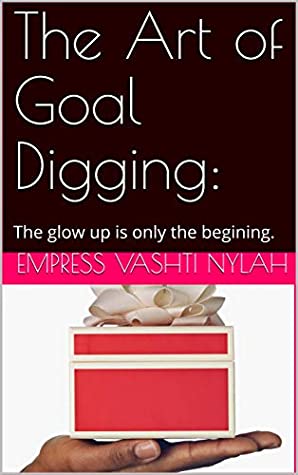 Read Online The Art of Goal Digging: The glow up is only the beginning - Empress Vashti Nylah | PDF