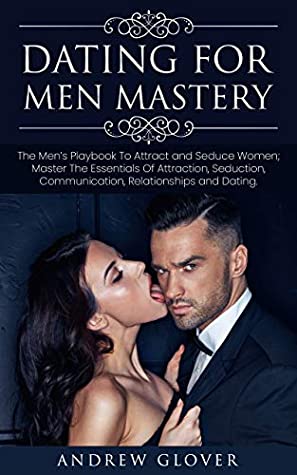 Full Download Dating For Men Mastery : The Men’s Playbook To Attract and Seduce Women; Master The Essentials Of Attraction, Seduction, Communication, Relationships and Dating - Andrew Glover file in ePub