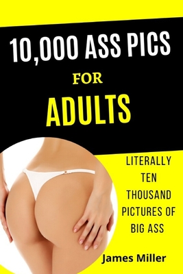 Full Download 10,000 Ass Pics for Adults: Literally Ten Thousand Pictures of BIG ASS. Funny Gag book, Fake Book Cover Notebook or journal Gag Gifts for Men & Women. Funny book cover, Blank Pages for Taking Notes, Notebook or Journal. - James Miller | PDF