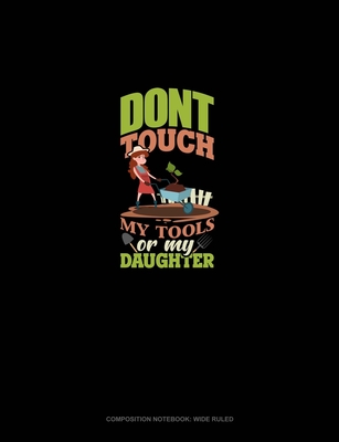 Full Download Don't Touch My Tools Or My Daughter: Composition Notebook: Wide Ruled - Greenyx Publishing | PDF