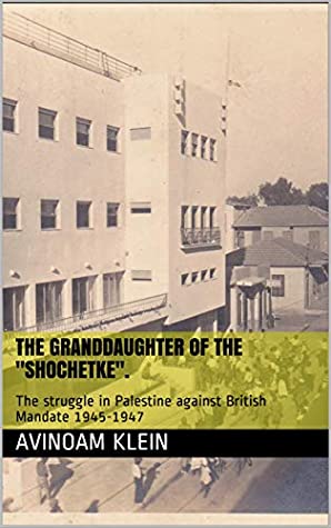 Read Online The granddaughter of the Shochetke.: The struggle in Palestine against British Mandate 1945-1947 - Avinoam Klein file in PDF