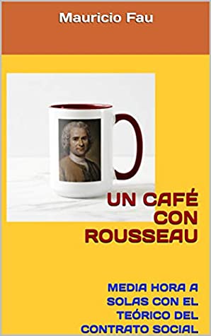 Full Download UN CAFÉ CON ROUSSEAU: MEDIA HORA A SOLAS CON EL TEÓRICO DEL CONTRATO SOCIAL (UN CAFÉ CON Nº nº 14) - Mauricio Fau | ePub