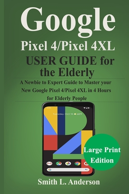 Full Download Google Pixel 4 /Pixel 4XL User Guide for the Elderly: A Newbie to Expert Guide to Master Your New Google Pixel 4/Pixel 4 XL in 4 Hours for Elderly People - Smith L Anderson file in PDF