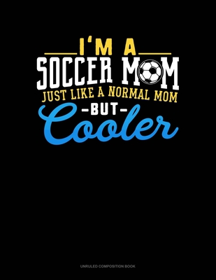 Read I'm A Soccer Mom Just Like A Normal Mom But Cooler: Unruled Composition Book - Greenyx Publishing file in PDF