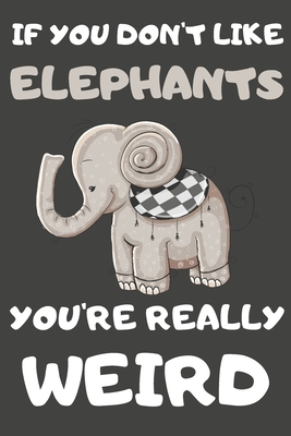 Download If You Don't Like Elephants You're Really Weird: Elephant Gifts Blank Lined Notebooks, Journals, Planners and Diaries to Write In For Elephant Lovers - Happy Dezign Press | PDF