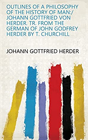 Download Outlines of a philosophy of the history of man:/ Johann Gottfried von Herder. Tr. from the German of John Godfrey Herder by T. Churchill - Johann Gottfried Herder file in PDF