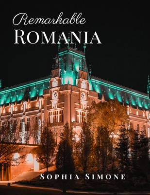 Read Remarkable Romania: A Beautiful Picture Book Photography Coffee Table Photobook Travel Tour Guide Book with Photos of the Spectacular Country and its Cities within Europe. - Sophia Simone | PDF