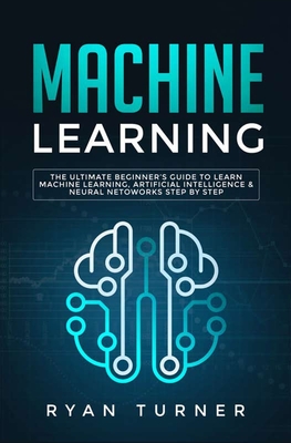 Full Download Machine Learning: The Ultimate Beginner's Guide to Learn Machine Learning, Artificial Intelligence & Neural Networks Step by Step - Ryan Turner file in PDF